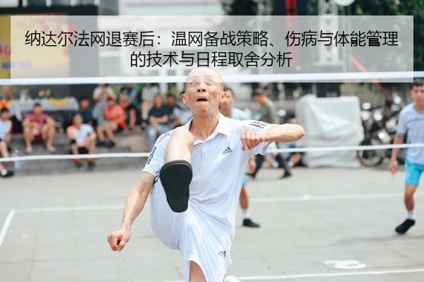 纳达尔法网退赛后：温网备战策略、伤病与体能管理的技术与日程取舍分析